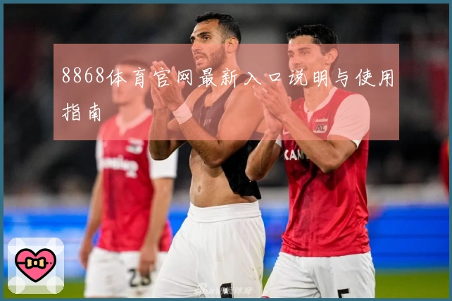 8868体育官网最新入口说明与使用指南