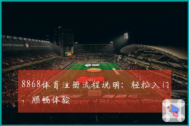 8868体育注册流程说明:轻松入门,顺畅体验