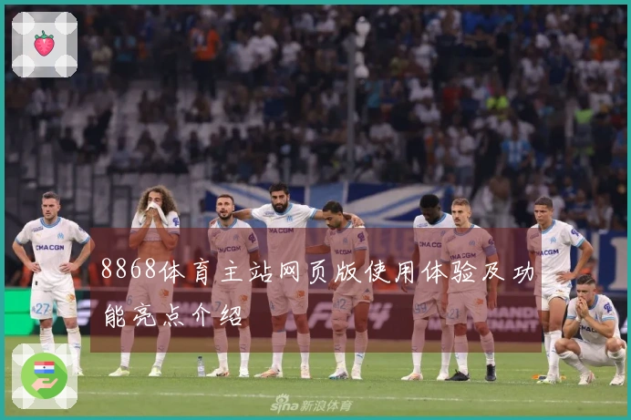 8868体育主站网页版使用体验及功能亮点介绍