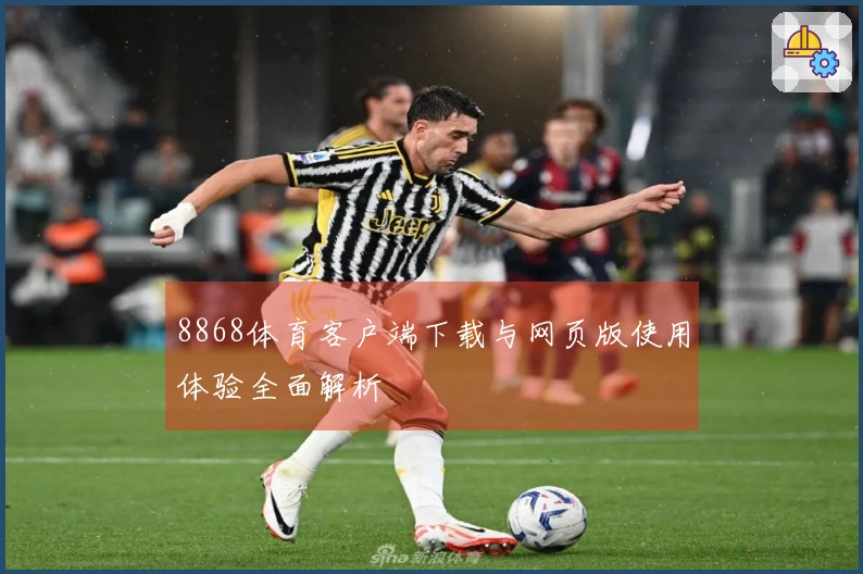 8868体育客户端下载与网页版使用体验全面解析