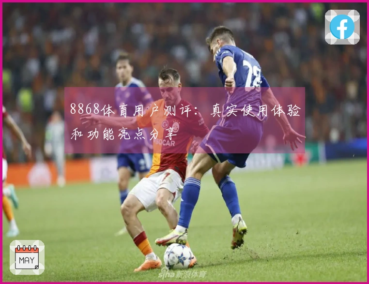 8868体育用户测评:真实使用体验和功能亮点分享