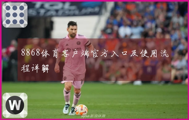 8868体育客户端官方入口及使用流程详解
