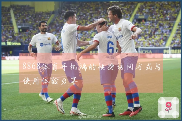8868体育手机端的快捷访问方式与使用体验分享
