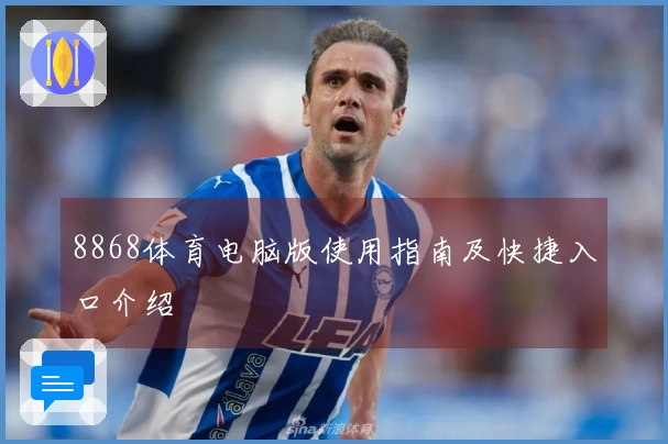 8868体育电脑版使用指南及快捷入口介绍