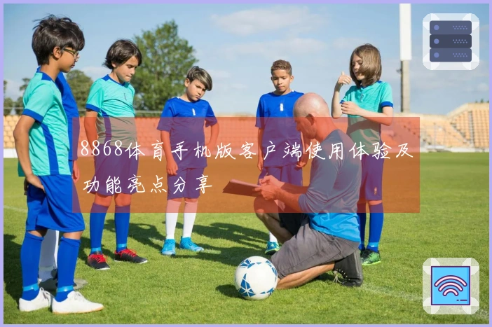 8868体育手机版客户端使用体验及功能亮点分享