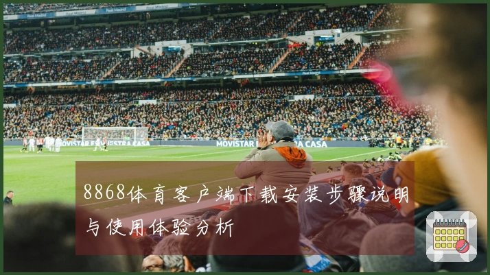 8868体育客户端下载安装步骤说明与使用体验分析