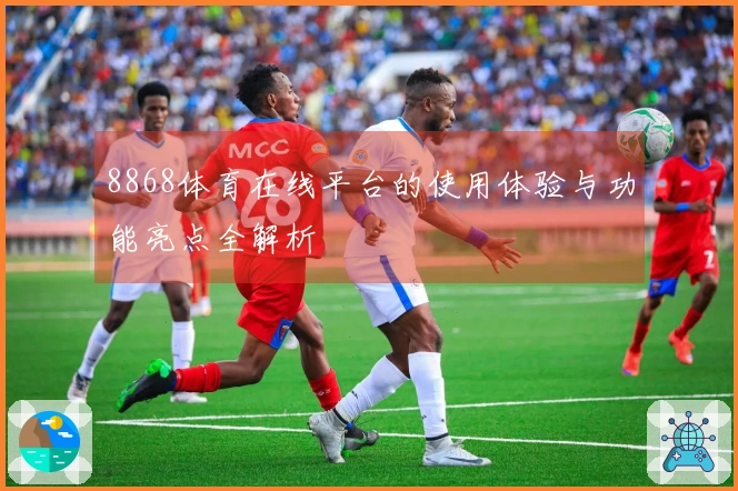8868体育在线平台的使用体验与功能亮点全解析