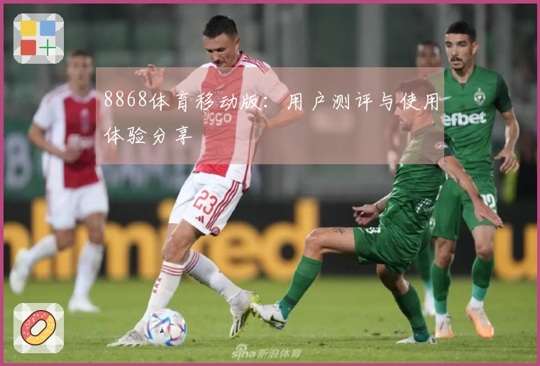 8868体育移动版：用户测评与使用体验分享