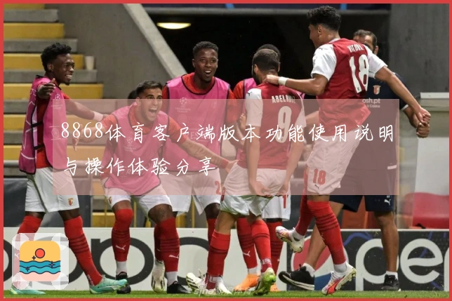 8868体育客户端版本功能使用说明与操作体验分享