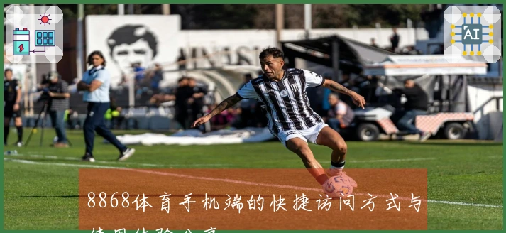 8868体育手机端的快捷访问方式与使用体验分享