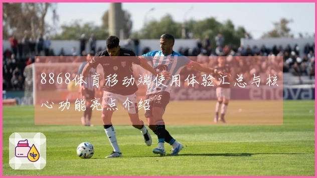 8868体育移动端使用体验汇总与核心功能亮点介绍
