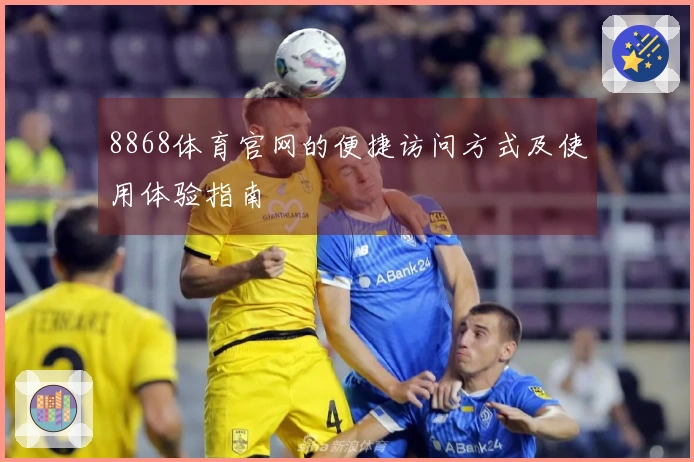 8868体育官网的便捷访问方式及使用体验指南