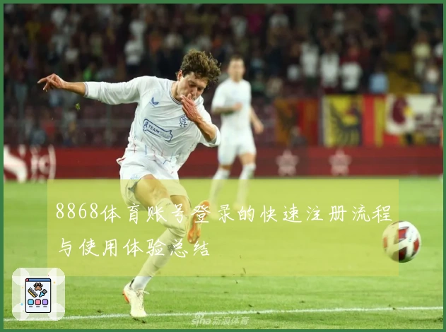 8868体育账号登录的快速注册流程与使用体验总结
